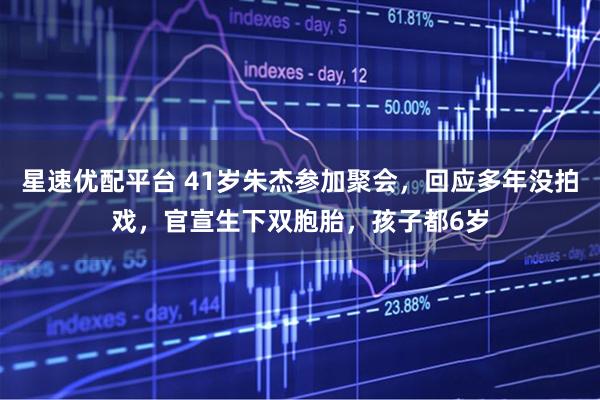 星速优配平台 41岁朱杰参加聚会，回应多年没拍戏，官宣生下双胞胎，孩子都6岁