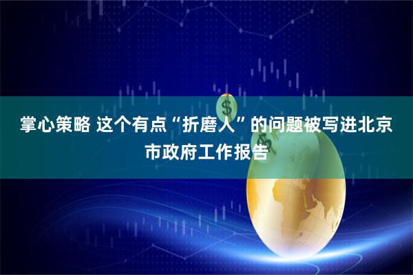 掌心策略 这个有点“折磨人”的问题被写进北京市政府工作报告
