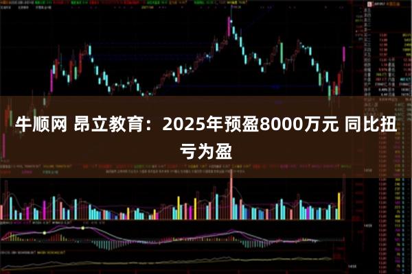 牛顺网 昂立教育：2025年预盈8000万元 同比扭亏为盈