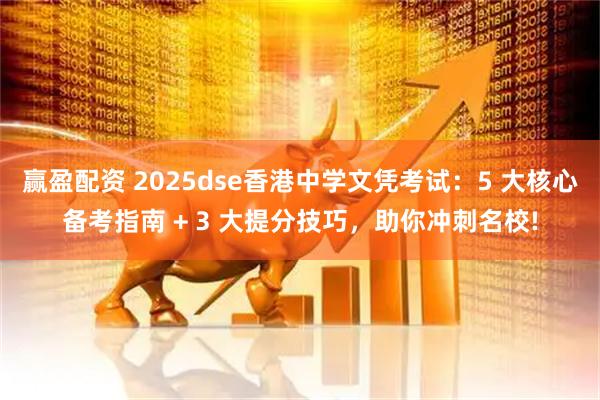 赢盈配资 2025dse香港中学文凭考试：5 大核心备考指南 + 3 大提分技巧，助你冲刺名校!