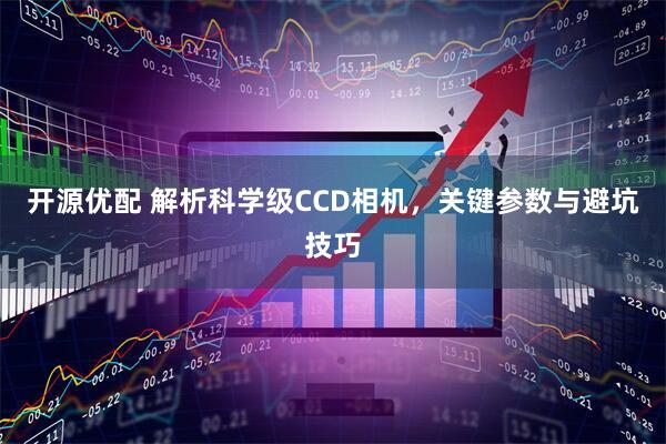 开源优配 解析科学级CCD相机，关键参数与避坑技巧