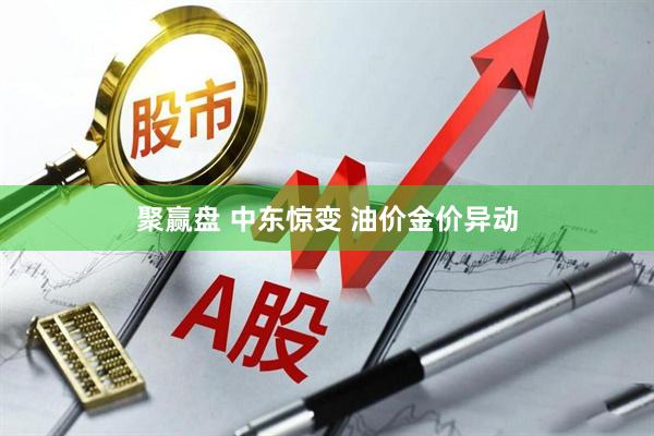 聚赢盘 中东惊变 油价金价异动