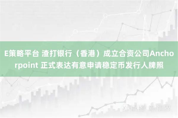 E策略平台 渣打银行（香港）成立合资公司Anchorpoint 正式表达有意申请稳定币发行人牌照